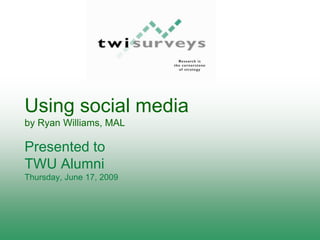 Using social media
by Ryan Williams, MAL

Presented to
TWU Alumni
Thursday, June 17, 2009
 