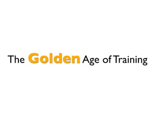 The Golden Age of Training
 