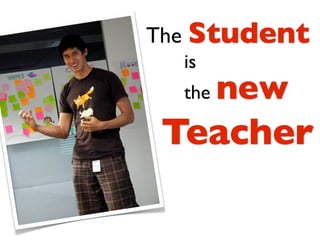 The Student
  is
  the   new
 Teacher
 