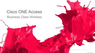 Cisco ONE Access
Cisco Confidential
Business Class Wireless
 