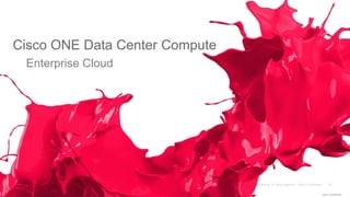 Cisco ONE Data Center Compute
Cisco Confidential
Enterprise Cloud
 