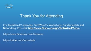 Thank You for Attending
For TechWiseTV episodes, TechWiseTV Workshops, Fundamentals and
Networking 101’s visit http://www.Cisco.com/go/TechWiseTV.com.
https://www.facebook.com/techwise
https://twitter.com/techwisetv
 
