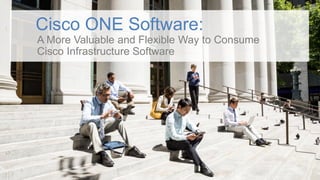 Cisco ONE Software:
A More Valuable and Flexible Way to Consume
Cisco Infrastructure Software
 