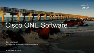 Dan Lohmeyer
Sr. Director, Software & Solutions Office
November 4, 2015
Cisco ONE Software
 