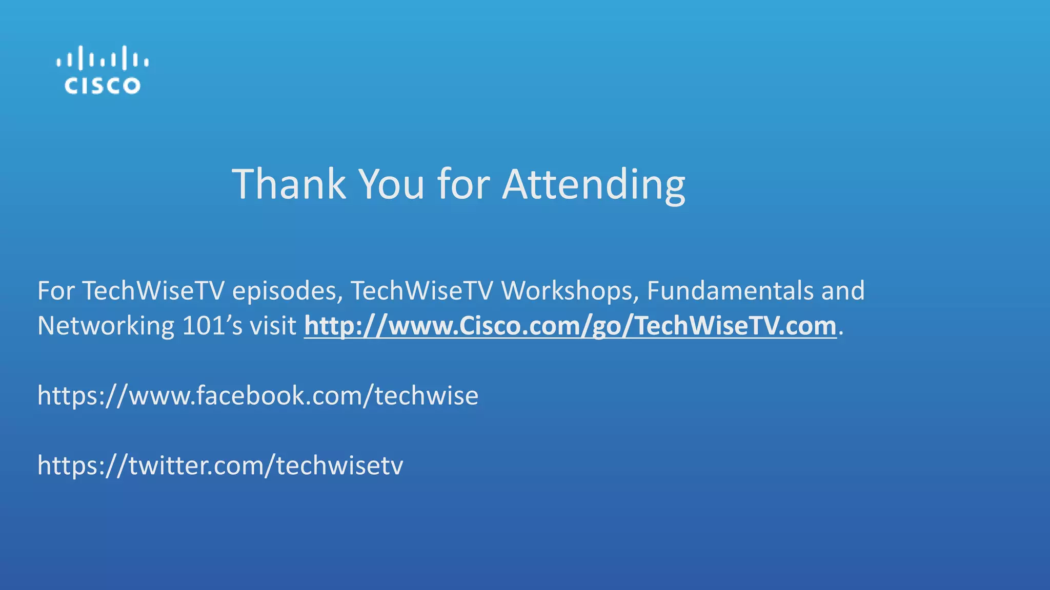 Thank You for Attending
For TechWiseTV episodes, TechWiseTV Workshops, Fundamentals and
Networking 101’s visit http://www.Cisco.com/go/TechWiseTV.com.
https://www.facebook.com/techwise
https://twitter.com/techwisetv
 