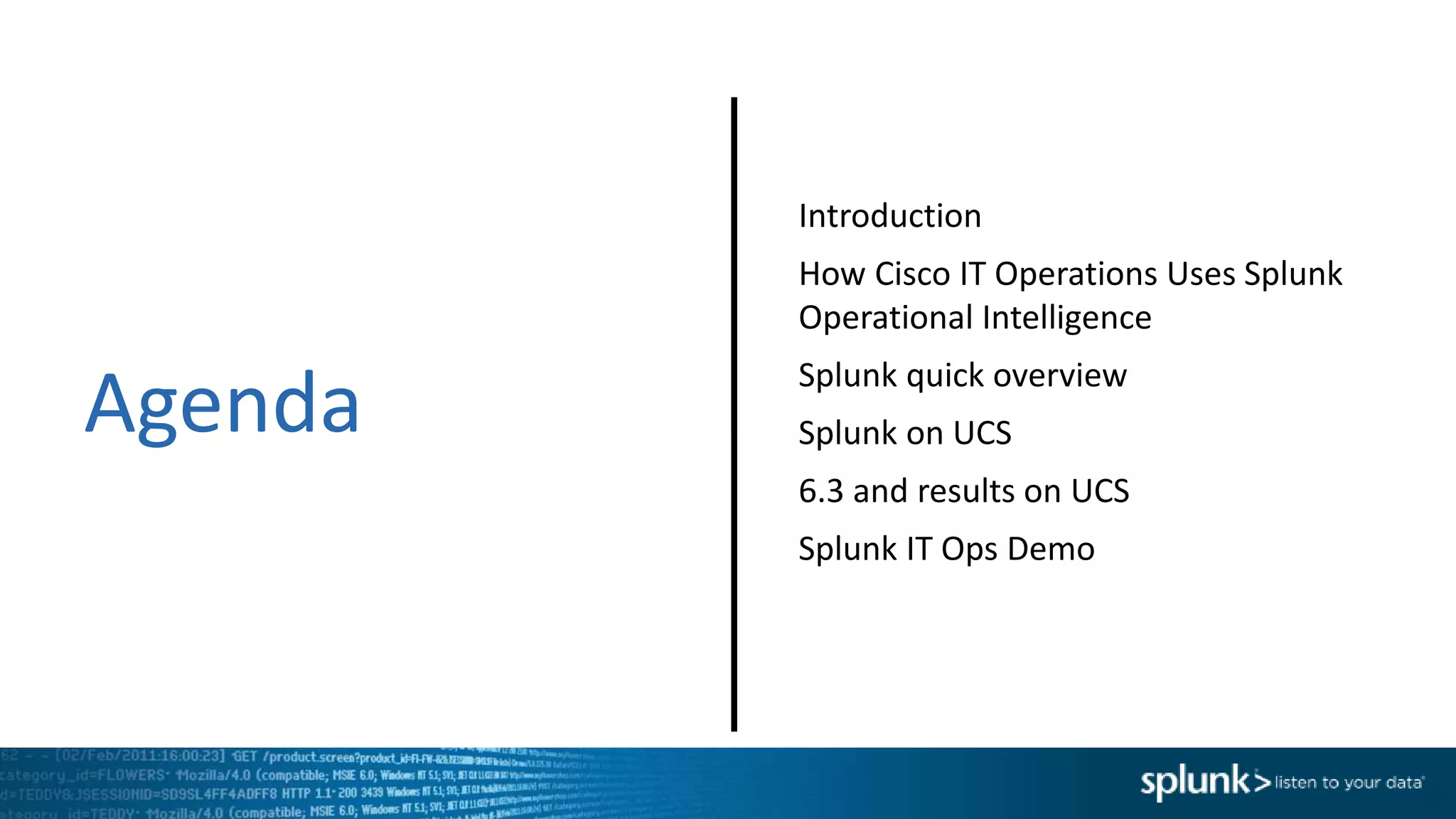 Agenda
Introduction
How Cisco IT Operations Uses Splunk
Operational Intelligence
Splunk quick overview
Splunk on UCS
6.3 and results on UCS
Splunk IT Ops Demo
 