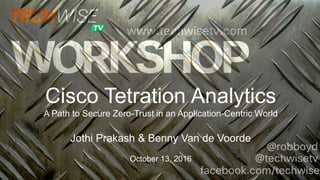Cisco Tetration Analytics
A Path to Secure Zero-Trust in an Application-Centric World
Jothi Prakash & Benny Van de Voorde
October 13, 2016
 