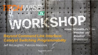 Beyond Command Line Interface:
Catalyst Switching Programmability
Jeff McLaughlin, Fabrizio Maccioni
August9, 2017
 