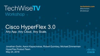 Jonathan Gorlin, Aaron Kapacinskas, Robert Quimbey, Michael Zimmerman
HyperFlex Product Team
May 24, 2018
Any App. Any Cloud. Any Scale.
Cisco HyperFlex 3.0
 