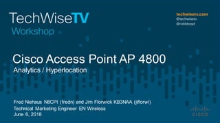 Fred Niehaus N8CPI (fredn) and Jim Florwick KB3NAA (jiflorwi)
Technical Marketing Engineer EN Wireless
June 6, 2018
Analytics / Hyperlocation
Cisco Access Point AP 4800
 