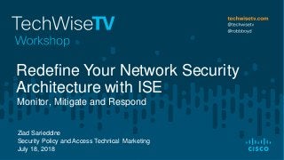 Ziad Sarieddine
Security Policy and Access Technical Marketing
July 18, 2018
Monitor, Mitigate and Respond
Redefine Your Network Security
Architecture with ISE
 