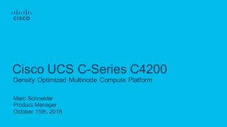 Marc Schneider
Product Manager
October 15th, 2018
Density Optimized Multinode Compute Platform
Cisco UCS C-Series C4200
 
