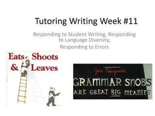Tutoring Writing Week #11
Responding to Student Writing, Responding
to Language Diversity,
Responding to Errors
 