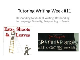 Tutoring Writing Week #11
Responding to Student Writing, Responding
to Language Diversity, Responding to Errors
 