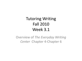Tutoring WritingFall 2010Week 3.1 Overview of The Everyday Writing Center  Chapter 4-Chapter 6 