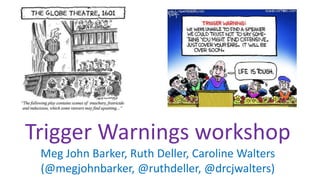 Trigger Warnings workshop
Meg John Barker, Ruth Deller, Caroline Walters
(@megjohnbarker, @ruthdeller, @drcjwalters)
 