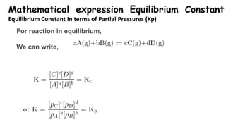Mathematical expression Equilibrium Constant
Equilibrium Constant In terms of Partial Pressures (Kp)
For reaction in equilibrium,
We can write,
 