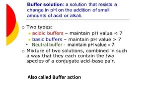 • Neutral buffer - maintain pH value = 7.
Also called Buffer action
 
