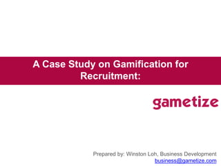 Prepared by: Winston Loh, Business Development
business@gametize.com
A Case Study on Gamification for
Recruitment:
Robo G
 
