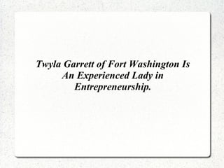 Twyla Garrett of Fort Washington Is
An Experienced Lady in
Entrepreneurship.
 