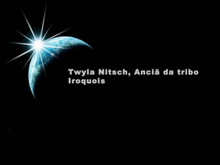 Twyla Nitsch, Anciã da tribo
Iroquois

 