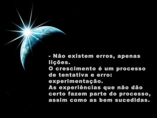 - Não existem erros, apenas
lições.
O crescimento é um processo
de tentativa e erro:
experimentação.
As experiências que não dão
certo fazem parte do processo,
assim como as bem sucedidas.

 