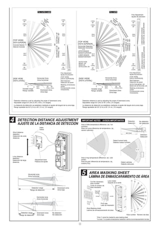 4 DETECTION DISTANCE ADJUSTMENT
AJUSTE DE LA DISTANCIA DE DETECCIÓN
Area of big temperature difference. (ex. cold
winter)
Área de gran diferencia de temperatura. (ej.,
invierno frío)
Area of little temperature difference. (ex. hot
summer)
Área con poca diferencia de temperatura. (ej.,
verano caluroso)
No detection
Sin detección
Detection
Detección
Detection
Detección
Detect human body
Detecta cuerpo humano
Detect vehicles
Detecta vehículos
Short distance
detection
Detección de corta
distancia
Index
Índice
Adjustment lever
Palanca de ajuste
Long distance
detection
Detección de larga
distancia
Detection range
Rango de detección
Detection range
Rango de detección
Horizontal zone
Zona horizontal
Horizontal zone
Zona horizontal
No detection
Sin detección
Downward zone
Zona baja
Downward zone
Zona baja
IMPORTANT NOTES AVISOS IMPORTANTES
40'(12m)
3
5 AREA MASKING SHEET
LÁMINA DE ENMASCARAMIENTO DE ÁREA
Area Masking sheet
Lámina de enmascaramiento de área
Area number Número de área
Cut the necessary
area number
Corte el número de
área necesario
*Zone á cannot be masked by area masking sheet.
*La zona á no puede enmascararse mediante la lámina de enmascaramiento de área.
Cut off
Cortar
Lens holder
Soporte de la lente
Print side
Lado de impresión
ADJUSTABLE:90°AJUSTABLE:90°
VARIABLE:180°VARIABLE:180°
ADJUSTABLE:90°
AJUSTABLE:90°
VARIABLE:180°
VARIABLE:180°
15°
Variable
PitchGiro
variable
15°
Variable
Pitch
Giro variable
[TOP VIEW]
[VISTA SUPERIOR]
Horizontal Detection
Detección horizontal
[TOP VIEW]
[VISTA SUPERIOR]
Horizontal Detection
Detección horizontal
TX-114TR/114SR TX-114FR
90°
Detection distance is set by adjusting the angle of downward zone.
Adjustable range 6.6' (2m) to 40' (12m). [10 ranges]
La distancia de detección se establece mediante el ajuste del ángulo de la zona baja.
Rango ajustable de 6.6' (2 m) a 40' (12 m). [10 rangos]
Detection distance is set by adjusting the angle of downward zone.
Adjustable range 6.6' (2m) to 40' (12m). [10 ranges]
La distancia de detección se establece mediante el ajuste del ángulo de la zona baja.
Rango ajustable de 6.6' (2 m) a 40' (12 m). [10 rangos]
3°3°
LOWERSENSORCOVERAGE
COBERTURADELSENSORINFERIOR
UPPER
SENSOR
COVERAGE
COBERTURADEL
SENSOR
SUPERIOR
DETECTION
MODE: OR
MODO DE
DETECCIÓN: OR
LOWERSENSORCOVERAGE
COBERTURADELSENSORINFERIOR
UPPERSENSORCOVERAGE
COBERTURADELSENSORSUPERIOR
Fine Adjustment
Ajuste de precisión
× 2
UPPER SENSOR
SENSOR SUPERIOR
LOWER SENSOR
SENSOR INFERIOR
3°3° 3°3°
Fine Adjustment
Ajuste de precisión
Masking unnecessary
zones.
Enmascarando zonas
innecesarias.
[TOP VIEW]
[VISTA SUPERIOR]
Wall Detection
Detección de pared
Fine Adjustment
Ajuste de precisión
Masking unnecessary
zones.
Enmascarando zonas
innecesarias.
[TOP VIEW]
[VISTA SUPERIOR]
Wall Detection
Detección de pared
[SIDE VIEW]
[VISTA LATERAL]
[SIDE VIEW]
[VISTA LATERAL]
DETECTION MODE: OR
MODO DE DETECCIÓN: OR
0
40'
(12m)
33'
(10m)
16.5'
(5m)
(5m)
16.5'
(12m)
40'
(10m)
33'
0
40'
(12m)
33'
(10m)
16.5'
(5m)
(5m)
16.5'
(12m)
40'
(10m)
33'
0
40'
(12m)
33'
(10m)
16.5'
(5m)
(5m)
16.5'
(12m)
40'
(10m)
33'
0
40'
(12m)
33'
(10m)
16.5'
(5m)
(5m)
16.5'
(12m)
40'
(10m)
33'
0 16.5'
(5m)
33' 40'
(1m)
3.3'
(10m) (12m)Variable range
Rango variable
Horizontal Zone
Zona horizontal
Downward Zone
Zona baja
0
3.3'
(1m)
40'33'
(5m)
16.5'
(10m)(12m)
Variable range
Rango variable
Horizontal Zone
Zona horizontal
Downward Zone
Zona baja
 