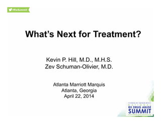 What’s Next for Treatment?
Kevin P. Hill, M.D., M.H.S.
Zev Schuman-Olivier, M.D.
Atlanta Marriott Marquis
Atlanta, Georgia
April 22, 2014
 