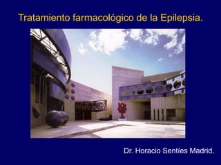 Tratamiento farmacológico de la Epilepsia.
Dr. Horacio Sentíes Madrid.
 