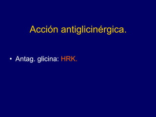 Acción antiglicinérgica.
• Antag. glicina: HRK.
 