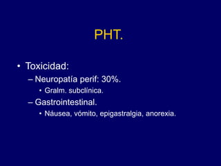 PHT.
• Toxicidad:
– Neuropatía perif: 30%.
• Gralm. subclínica.
– Gastrointestinal.
• Náusea, vómito, epigastralgia, anorexia.
 