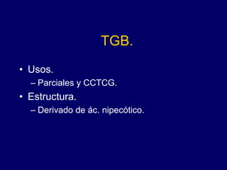 TGB.
• Usos.
– Parciales y CCTCG.
• Estructura.
– Derivado de ác. nipecótico.
 
