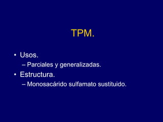 TPM.
• Usos.
– Parciales y generalizadas.
• Estructura.
– Monosacárido sulfamato sustituido.
 