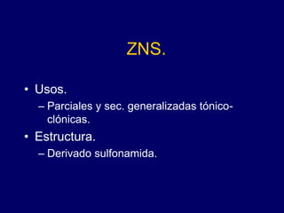 ZNS.
• Usos.
– Parciales y sec. generalizadas tónico-
clónicas.
• Estructura.
– Derivado sulfonamida.
 