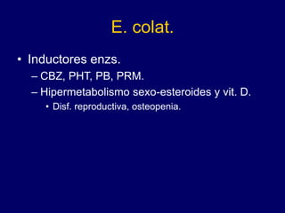 E. colat.
• Inductores enzs.
– CBZ, PHT, PB, PRM.
– Hipermetabolismo sexo-esteroides y vit. D.
• Disf. reproductiva, osteopenia.
 