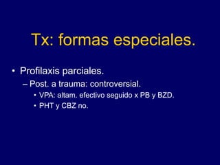Tx: formas especiales.
• Profilaxis parciales.
– Post. a trauma: controversial.
• VPA: altam. efectivo seguido x PB y BZD.
• PHT y CBZ no.
 
