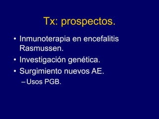 Tx: prospectos.
• Inmunoterapia en encefalitis
Rasmussen.
• Investigación genética.
• Surgimiento nuevos AE.
–Usos PGB.
 