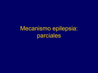 Mecanismo epilepsia:
parciales
 