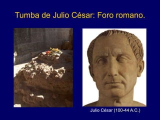 Tumba de Julio César: Foro romano.
Julio César (100-44 A.C.)
 