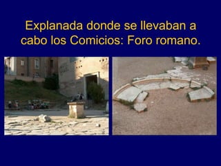 Explanada donde se llevaban a
cabo los Comicios: Foro romano.
 