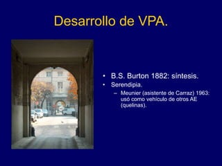 Desarrollo de VPA.
• B.S. Burton 1882: síntesis.
• Serendipia.
– Meunier (asistente de Carraz) 1963:
usó como vehículo de otros AE
(quelinas).
 