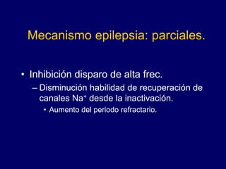 Mecanismo epilepsia: parciales.
• Inhibición disparo de alta frec.
– Disminución habilidad de recuperación de
canales Na+ desde la inactivación.
• Aumento del periodo refractario.
 