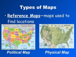 Types of Maps Reference Maps —maps used to find locations Political Map Physical Map 