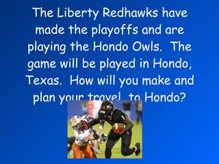 The Liberty Redhawks have made the playoffs and are playing the Hondo Owls.  The game will be played in Hondo, Texas.  How will you make and plan your travel  to Hondo? 