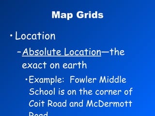 Map Grids Location Absolute Location —the exact on earth Example:  Fowler Middle School is on the corner of Coit Road and McDermott Road. 