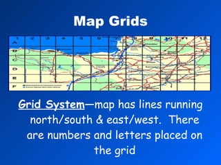 Map Grids Grid System —map has lines running north/south & east/west.  There are numbers and letters placed on the grid 