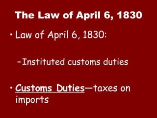 The Law of April 6, 1830 Law of April 6, 1830: Instituted customs duties Customs Duties —taxes on imports 