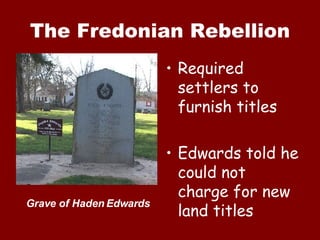 The Fredonian Rebellion Required settlers to furnish titles Edwards told he could not charge for new land titles Grave of Haden Edwards 