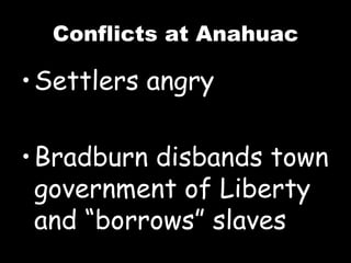 Conflicts at Anahuac Settlers angry Bradburn disbands town government of Liberty and “borrows” slaves 