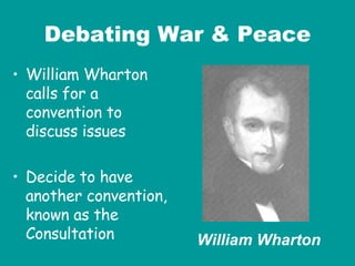 Debating War & Peace William Wharton calls for a convention to discuss issues Decide to have another convention, known as the Consultation William Wharton 